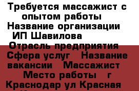 Требуется массажист с опытом работы  › Название организации ­ ИП Шавилова “Jadore“ › Отрасль предприятия ­ Сфера услуг › Название вакансии ­ Массажист › Место работы ­ г.Краснодар ул.Красная 196 - Краснодарский край, Краснодар г. Работа » Вакансии   . Краснодарский край,Краснодар г.